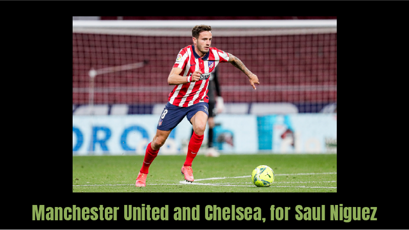 Manchester United and Chelsea, for Saul Niguez