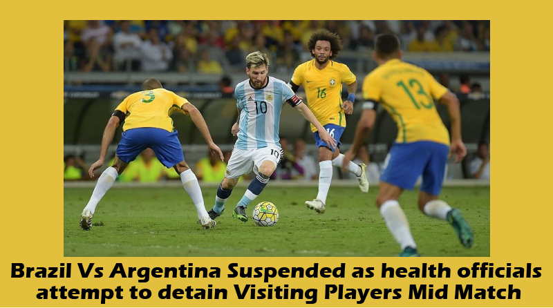 Brazil Vs Argentina Suspended as health officials attempt to detain Visiting Players Mid Match