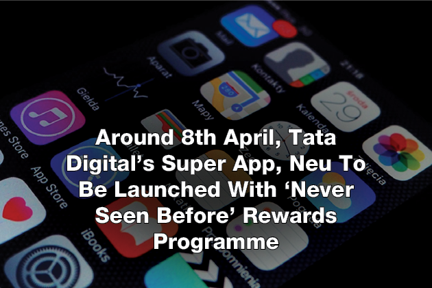 Around 8th April, Tata Digital's Super App, Neu To Be Launched With 'Never Seen Before' Rewards Programme
