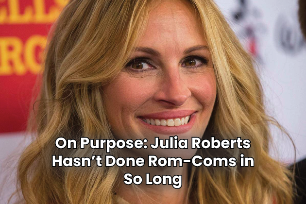 On Purpose Julia Roberts Hasn’t Done Rom-Coms in So Long
