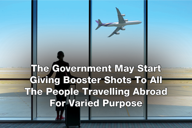 The Government May Start Giving Booster Shots To All The People Travelling Abroad For Varied Purpose